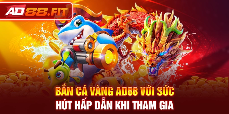 Bắn cá vàng AD88 với sức hút hấp dẫn khi tham gia