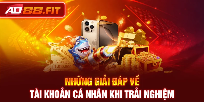 Những giải đáp về tài khoản cá nhân khi trải nghiệm