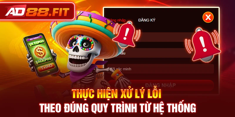 Thực hiện xử lý lỗi theo đúng quy trình từ hệ thống